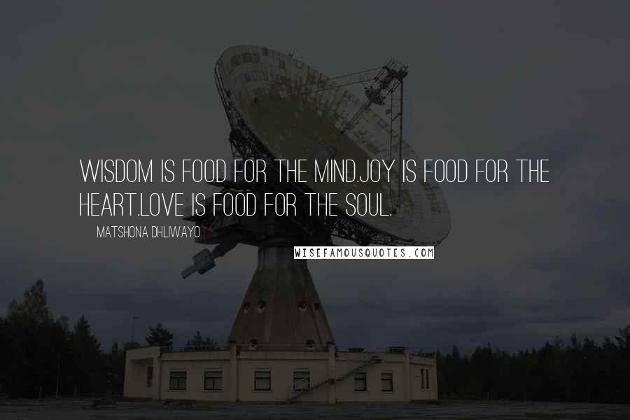 Matshona Dhliwayo Quotes: Wisdom is food for the mind.Joy is food for the heart.Love is food for the soul.