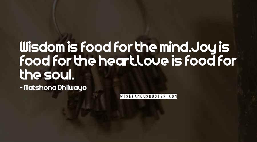 Matshona Dhliwayo Quotes: Wisdom is food for the mind.Joy is food for the heart.Love is food for the soul.