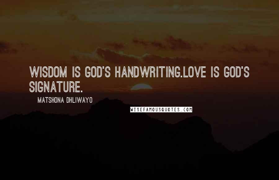 Matshona Dhliwayo Quotes: Wisdom is God's handwriting.Love is God's signature.