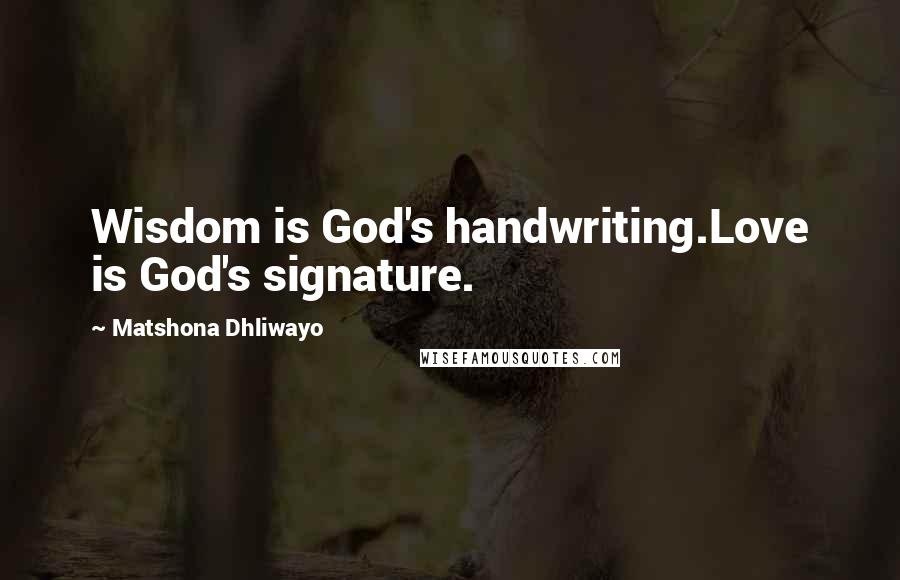 Matshona Dhliwayo Quotes: Wisdom is God's handwriting.Love is God's signature.