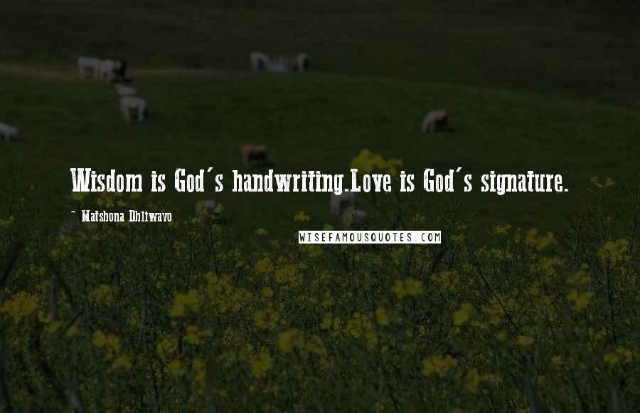 Matshona Dhliwayo Quotes: Wisdom is God's handwriting.Love is God's signature.