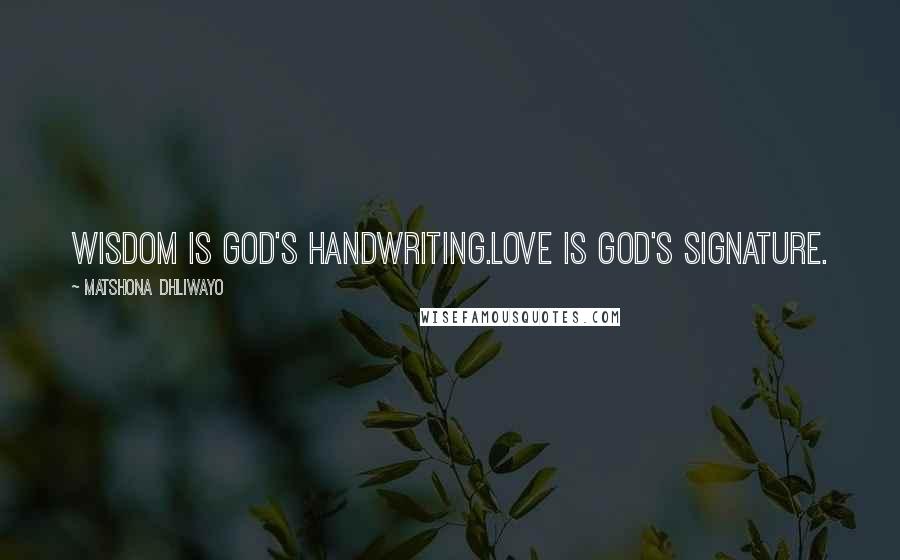 Matshona Dhliwayo Quotes: Wisdom is God's handwriting.Love is God's signature.