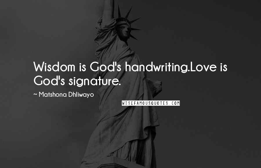 Matshona Dhliwayo Quotes: Wisdom is God's handwriting.Love is God's signature.