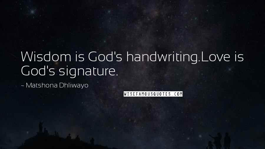 Matshona Dhliwayo Quotes: Wisdom is God's handwriting.Love is God's signature.
