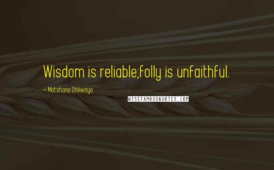 Matshona Dhliwayo Quotes: Wisdom is reliable;folly is unfaithful.