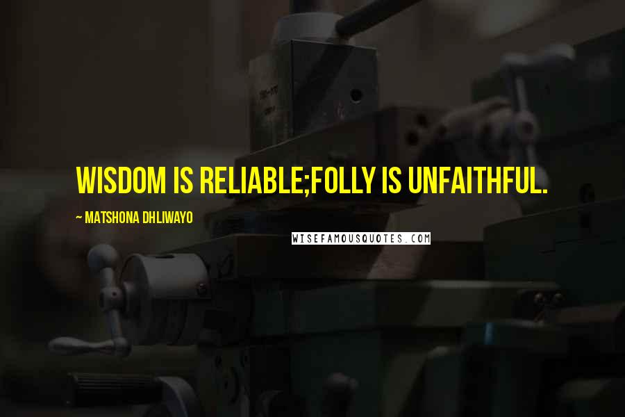 Matshona Dhliwayo Quotes: Wisdom is reliable;folly is unfaithful.