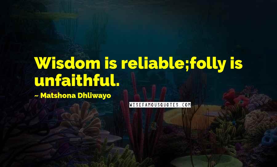 Matshona Dhliwayo Quotes: Wisdom is reliable;folly is unfaithful.