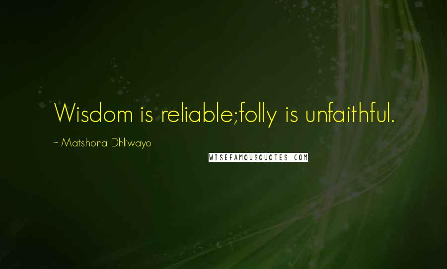 Matshona Dhliwayo Quotes: Wisdom is reliable;folly is unfaithful.