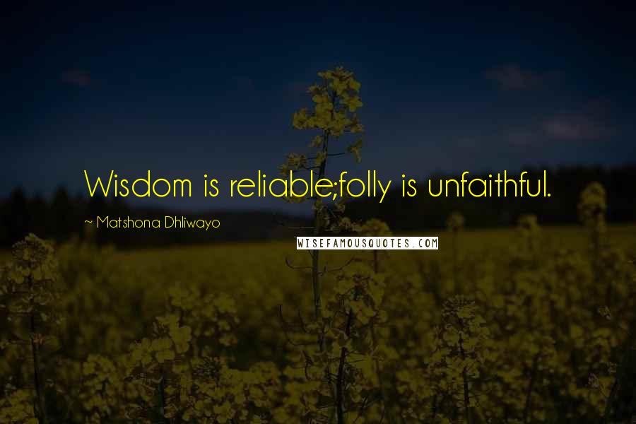 Matshona Dhliwayo Quotes: Wisdom is reliable;folly is unfaithful.