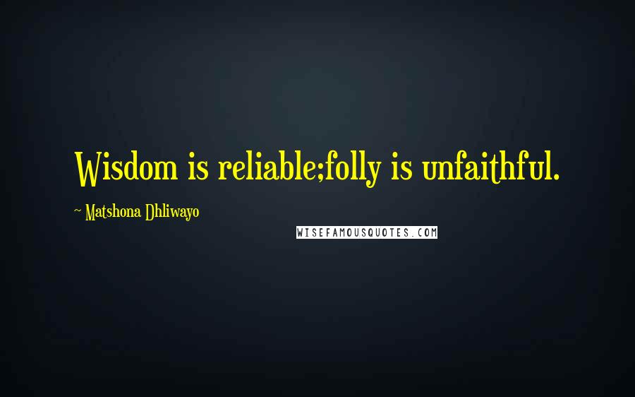 Matshona Dhliwayo Quotes: Wisdom is reliable;folly is unfaithful.