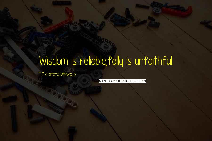 Matshona Dhliwayo Quotes: Wisdom is reliable;folly is unfaithful.