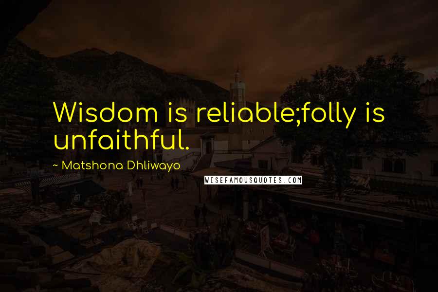 Matshona Dhliwayo Quotes: Wisdom is reliable;folly is unfaithful.