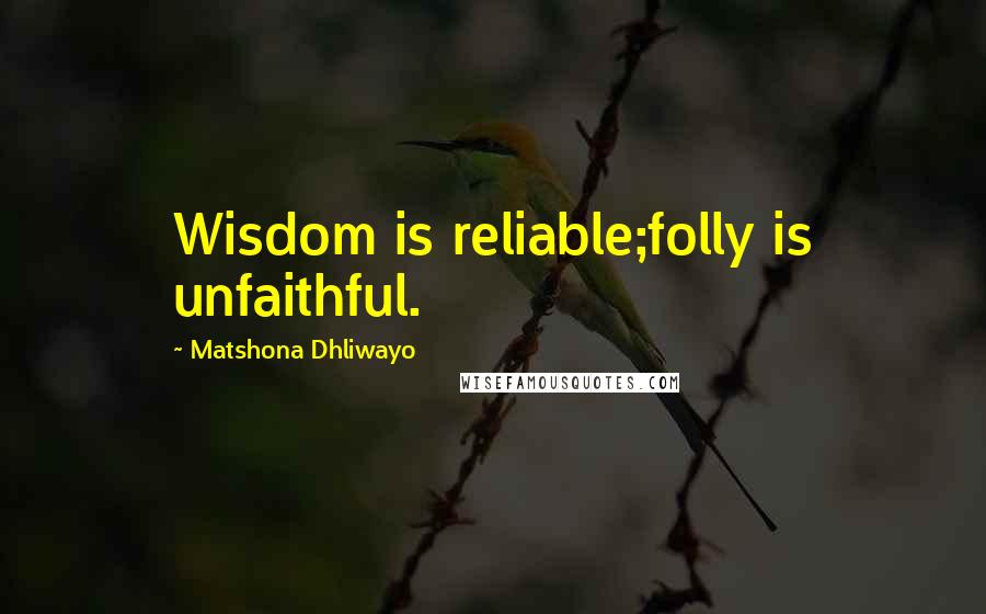 Matshona Dhliwayo Quotes: Wisdom is reliable;folly is unfaithful.