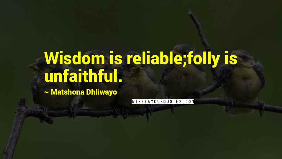 Matshona Dhliwayo Quotes: Wisdom is reliable;folly is unfaithful.