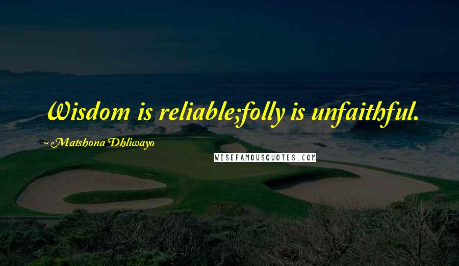Matshona Dhliwayo Quotes: Wisdom is reliable;folly is unfaithful.