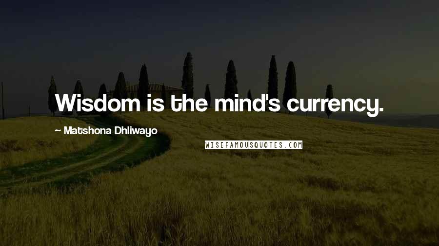 Matshona Dhliwayo Quotes: Wisdom is the mind's currency.