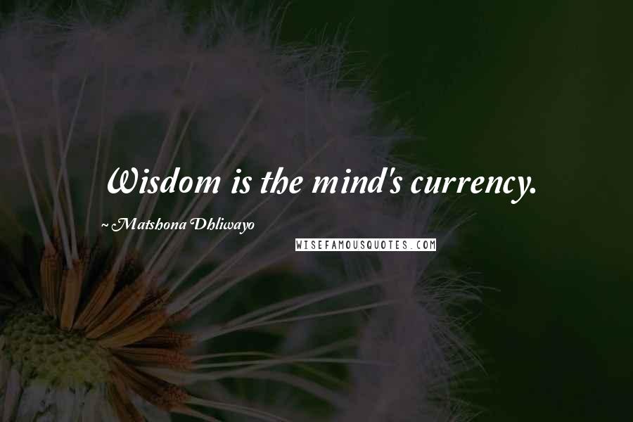 Matshona Dhliwayo Quotes: Wisdom is the mind's currency.