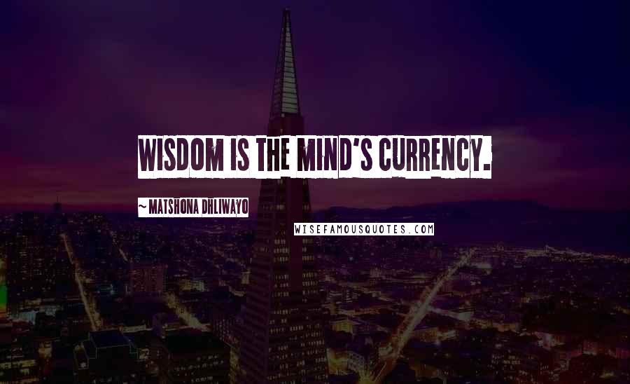 Matshona Dhliwayo Quotes: Wisdom is the mind's currency.