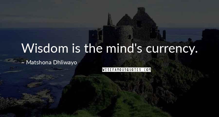 Matshona Dhliwayo Quotes: Wisdom is the mind's currency.