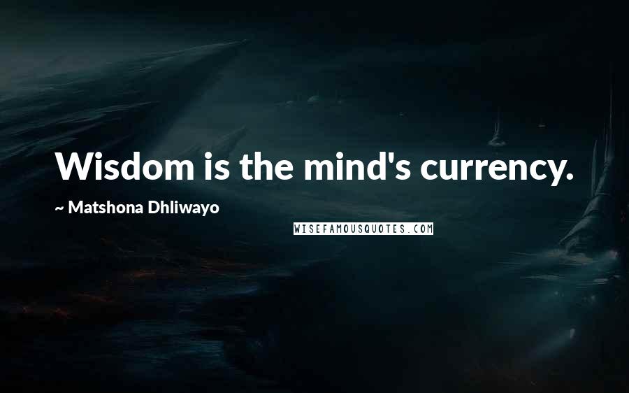 Matshona Dhliwayo Quotes: Wisdom is the mind's currency.