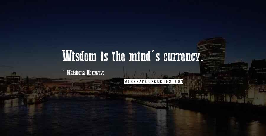 Matshona Dhliwayo Quotes: Wisdom is the mind's currency.