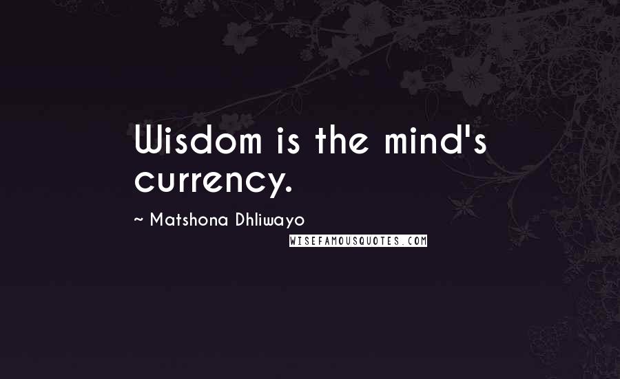 Matshona Dhliwayo Quotes: Wisdom is the mind's currency.
