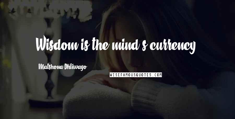 Matshona Dhliwayo Quotes: Wisdom is the mind's currency.