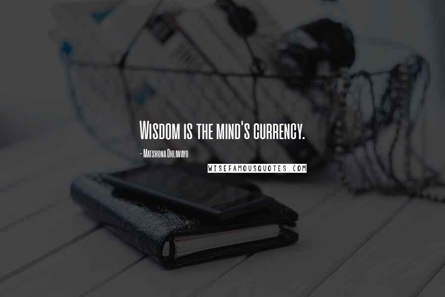 Matshona Dhliwayo Quotes: Wisdom is the mind's currency.