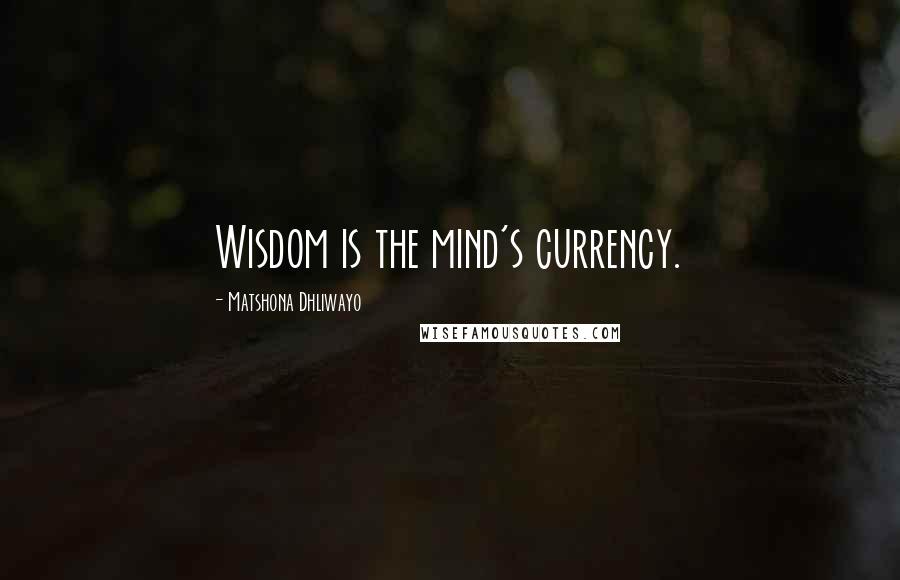 Matshona Dhliwayo Quotes: Wisdom is the mind's currency.