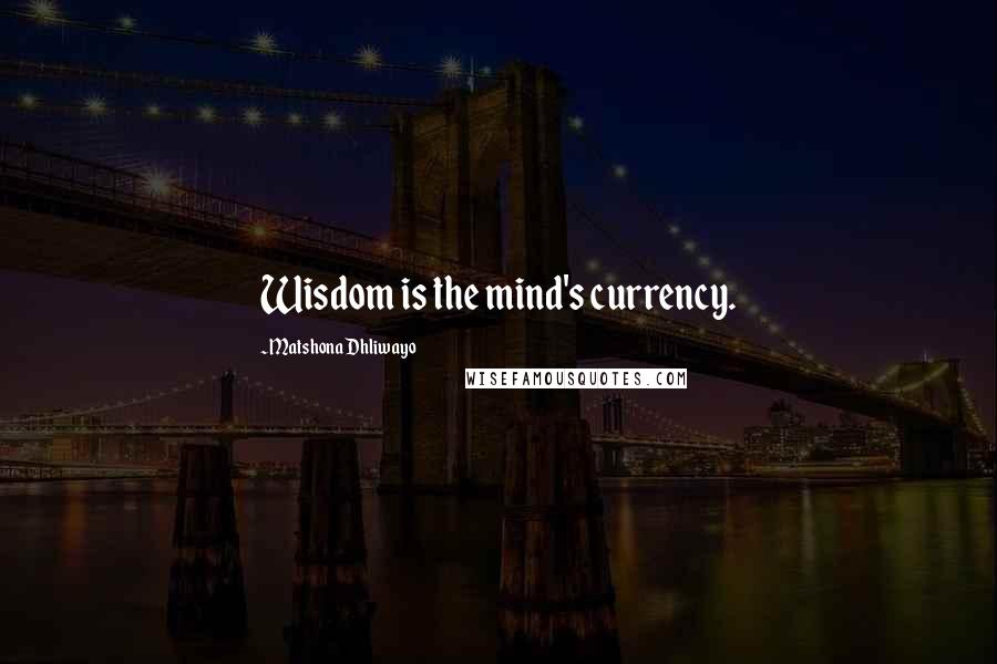 Matshona Dhliwayo Quotes: Wisdom is the mind's currency.