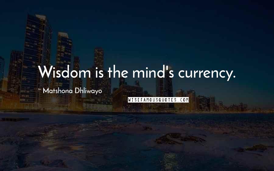 Matshona Dhliwayo Quotes: Wisdom is the mind's currency.