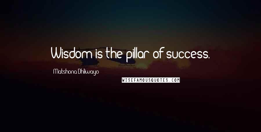 Matshona Dhliwayo Quotes: Wisdom is the pillar of success.