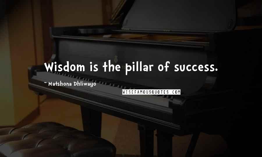 Matshona Dhliwayo Quotes: Wisdom is the pillar of success.