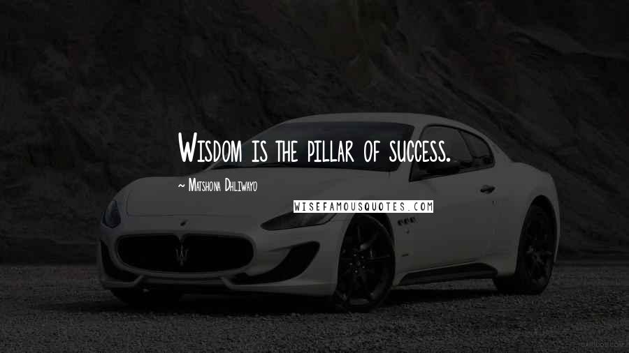 Matshona Dhliwayo Quotes: Wisdom is the pillar of success.