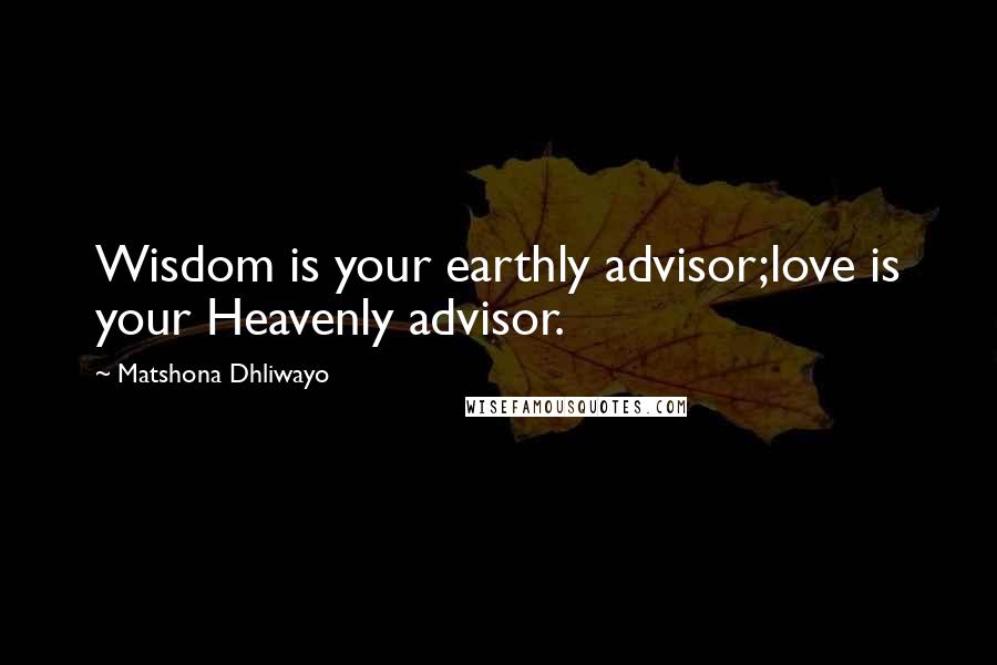 Matshona Dhliwayo Quotes: Wisdom is your earthly advisor;love is your Heavenly advisor.