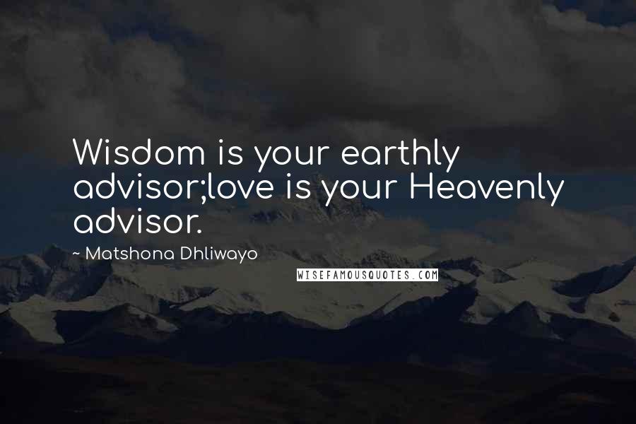 Matshona Dhliwayo Quotes: Wisdom is your earthly advisor;love is your Heavenly advisor.