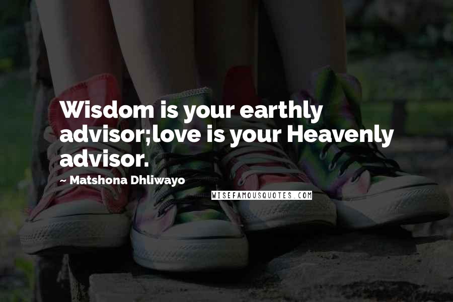 Matshona Dhliwayo Quotes: Wisdom is your earthly advisor;love is your Heavenly advisor.