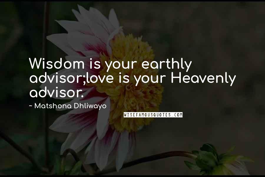 Matshona Dhliwayo Quotes: Wisdom is your earthly advisor;love is your Heavenly advisor.