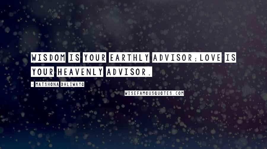 Matshona Dhliwayo Quotes: Wisdom is your earthly advisor;love is your Heavenly advisor.