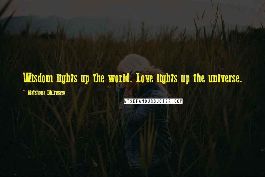 Matshona Dhliwayo Quotes: Wisdom lights up the world. Love lights up the universe.