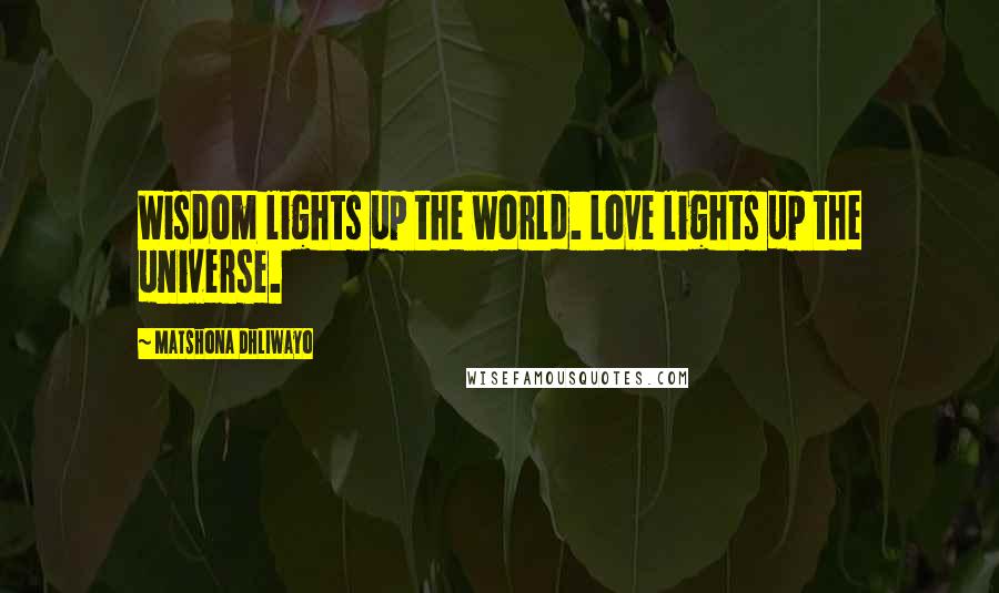 Matshona Dhliwayo Quotes: Wisdom lights up the world. Love lights up the universe.