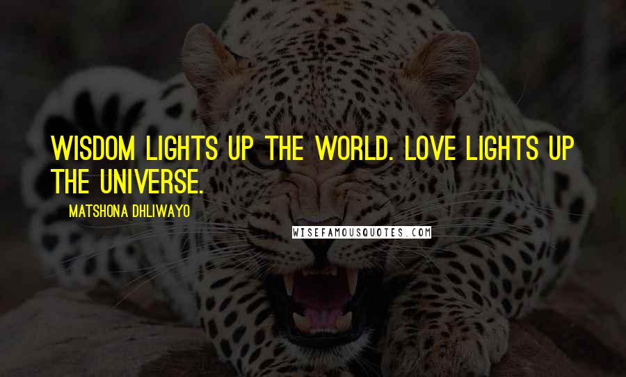 Matshona Dhliwayo Quotes: Wisdom lights up the world. Love lights up the universe.