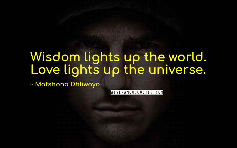 Matshona Dhliwayo Quotes: Wisdom lights up the world. Love lights up the universe.