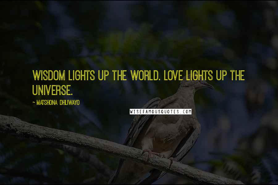 Matshona Dhliwayo Quotes: Wisdom lights up the world. Love lights up the universe.