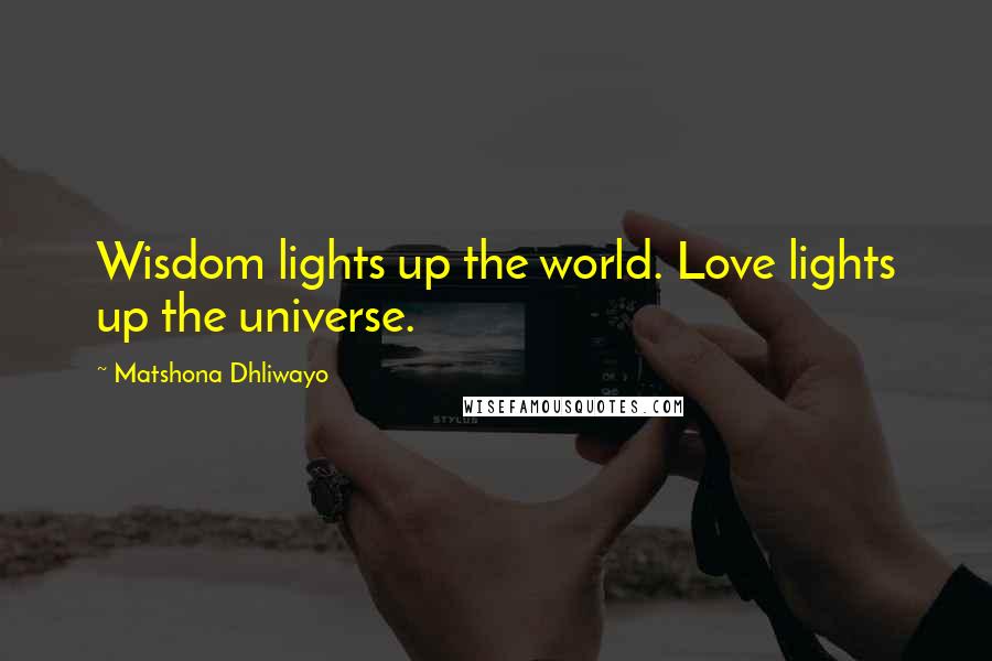Matshona Dhliwayo Quotes: Wisdom lights up the world. Love lights up the universe.