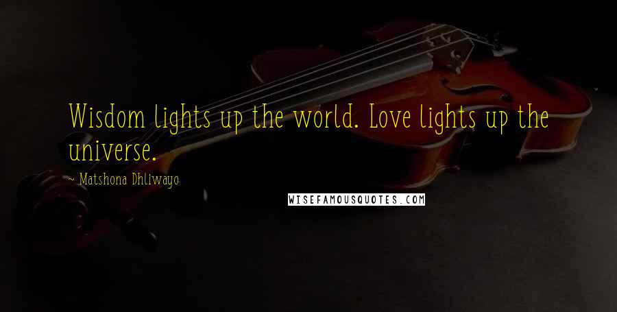 Matshona Dhliwayo Quotes: Wisdom lights up the world. Love lights up the universe.