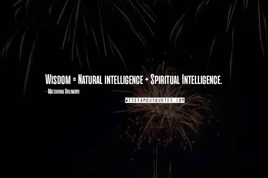 Matshona Dhliwayo Quotes: Wisdom = Natural intelligence + Spiritual Intelligence.