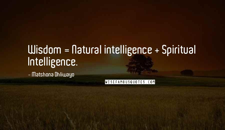 Matshona Dhliwayo Quotes: Wisdom = Natural intelligence + Spiritual Intelligence.
