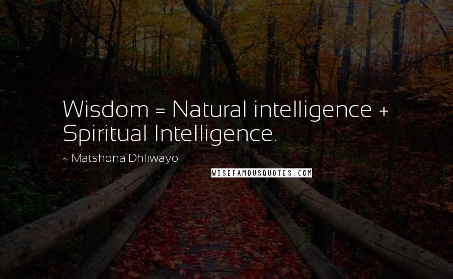 Matshona Dhliwayo Quotes: Wisdom = Natural intelligence + Spiritual Intelligence.