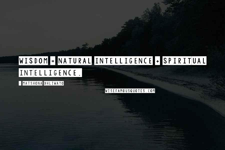 Matshona Dhliwayo Quotes: Wisdom = Natural intelligence + Spiritual Intelligence.
